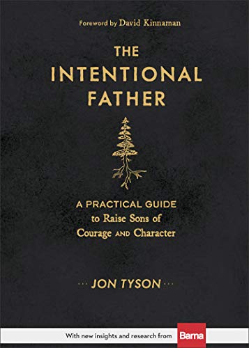 The Intentional Father: A Practical Guide to Raise Sons of Courage and Character (Includes Activities, Rites of Passage, and Steps for Parenting Boys. ... for Dads, Grandpas, and Expectant Fathers)
