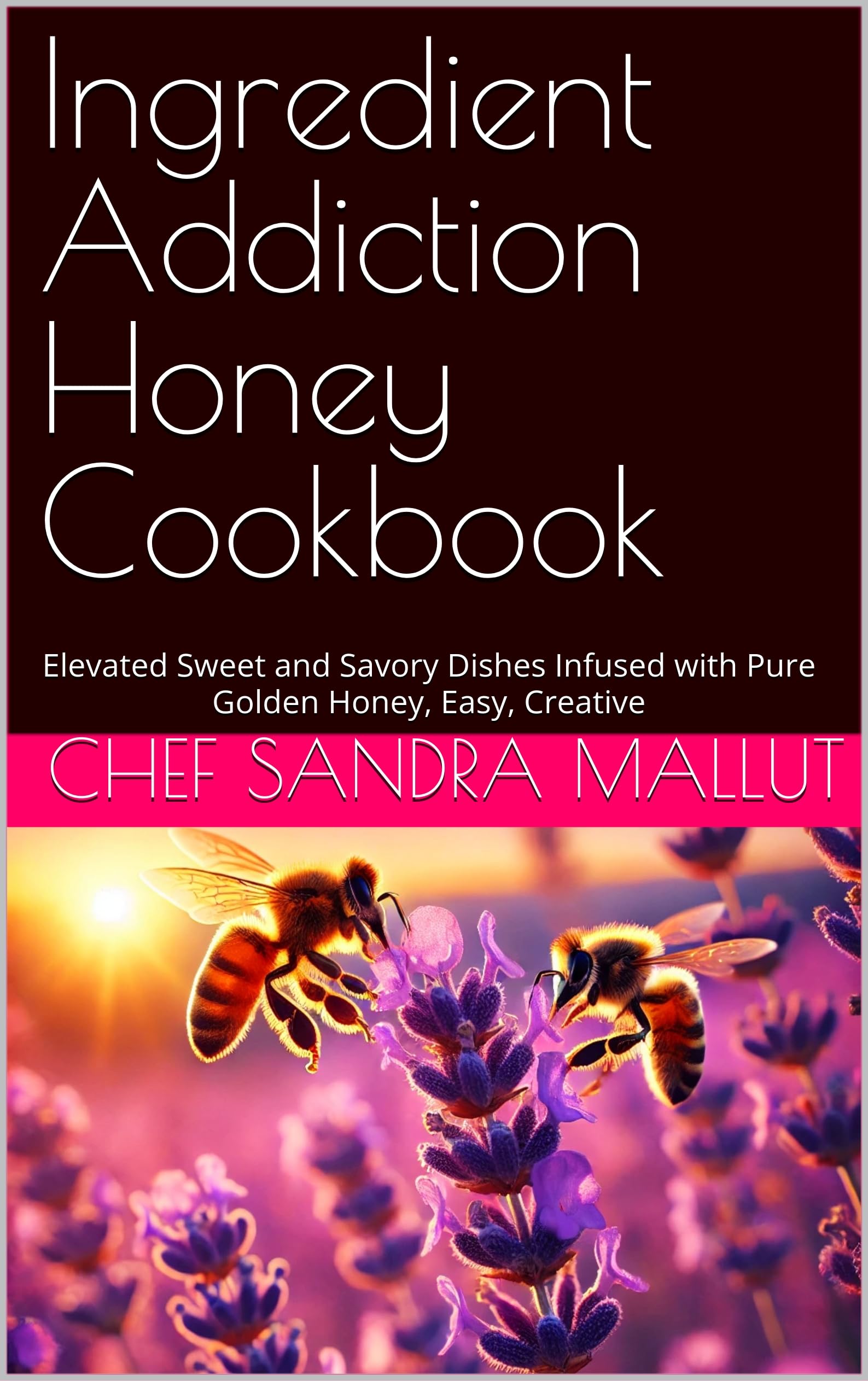 Ingredient Addiction Honey Cookbook: Elevated Sweet and Savory Dishes Infused with Pure Golden Honey, Easy, Creative
