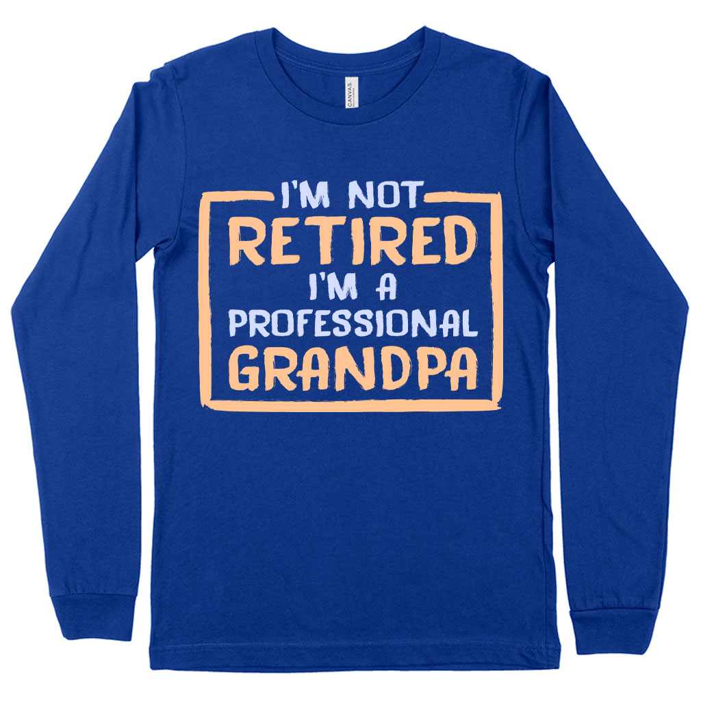 I’m Not Retired Long Sleeve T-Shirt - Father's Day T-Shirts for Grandpa - Grandpa T-Shirts for Father's Day