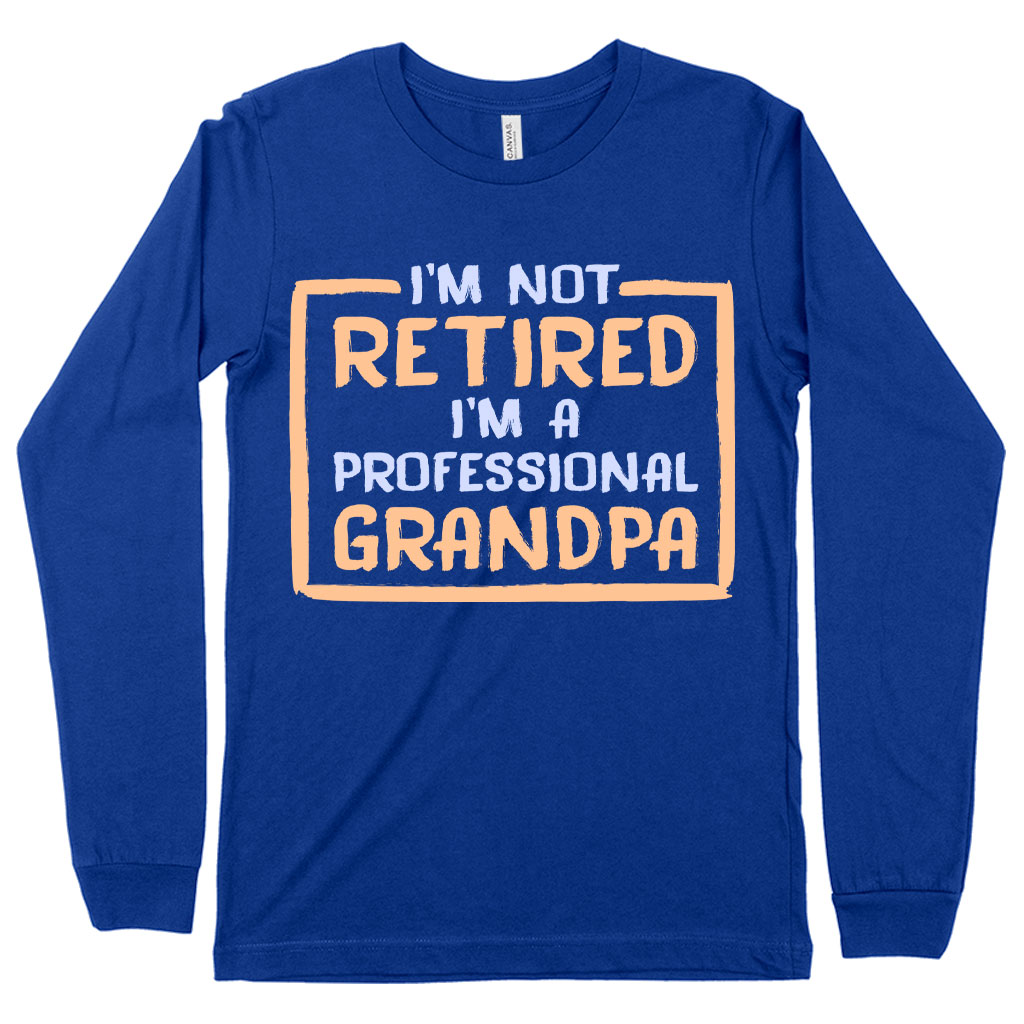 I’m Not Retired Long Sleeve T-Shirt - Father's Day T-Shirts for Grandpa - Grandpa T-Shirts for Father's Day