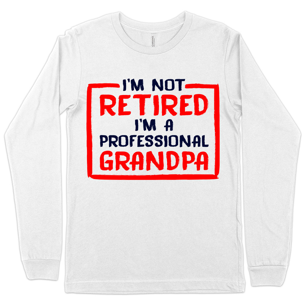 I’m Not Retired Long Sleeve T-Shirt - Father's Day T-Shirts for Grandpa - Grandpa T-Shirts for Father's Day