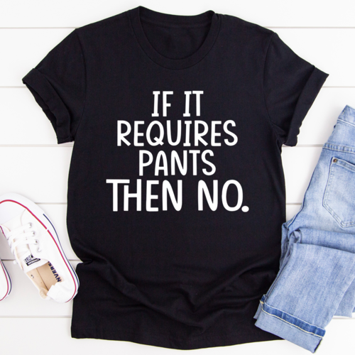 If It Requires Pants Then No Tee