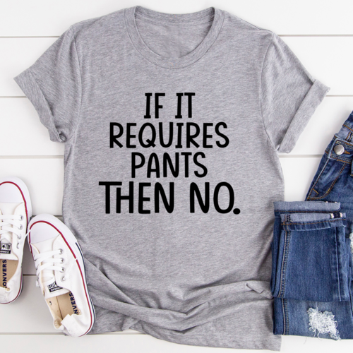 If It Requires Pants Then No Tee