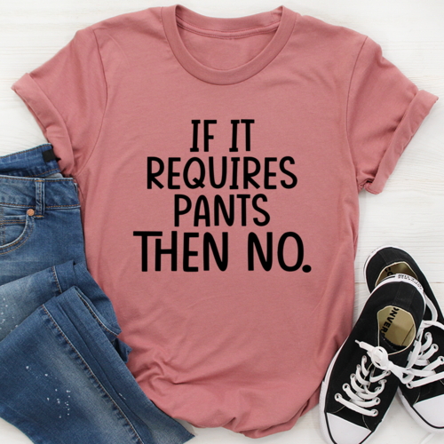 If It Requires Pants Then No Tee