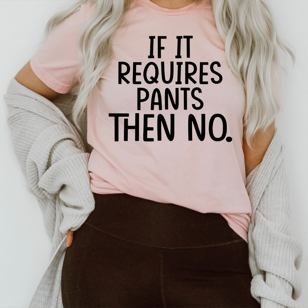 If It Requires Pants Then No Tee