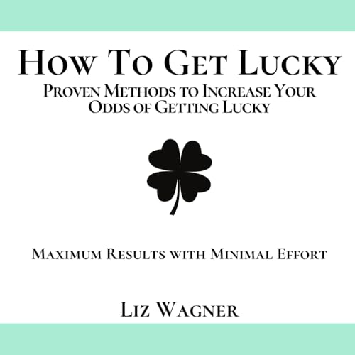 How To Get Lucky: Proven Methods to Increase Your Odds of Getting Lucky