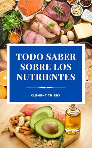 Todo saber sobre los nutrientes: cómo influye la composición de los alimentos en la salud y el bienestar (Spanish Edition)