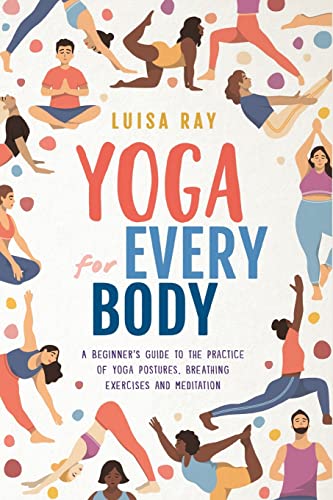 Yoga for Every Body: A beginner’s guide to the practice of yoga postures, breathing exercises and meditation