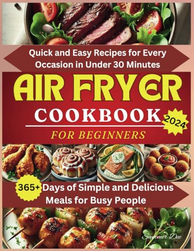 Air Fryer Cookbook for Beginners: Quick and Easy Recipes for Every Occasion in Under 30 Minutes, 365+ Days of Simple and Delicious Meals for Busy People