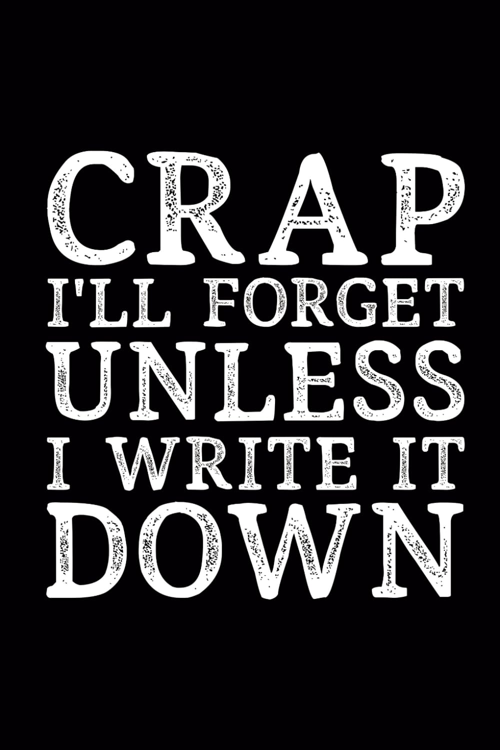 Crap I'll Forget Unless I Write It Down: 6 x 9 Blank Lined Black Notebook Journal - Funny Office Coworkers Journals - Sarcastic Saying Gag ... older parents over 50th 60th 70th 80th 90th