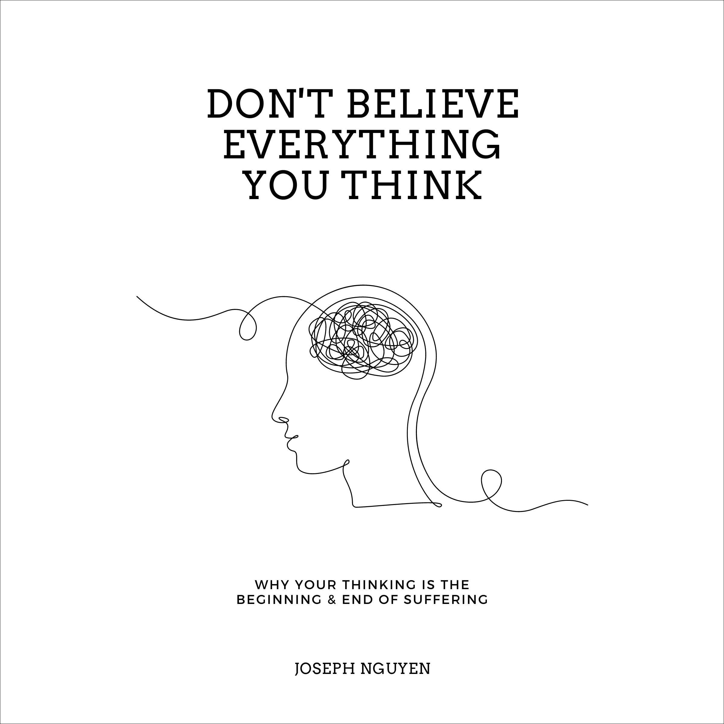 Don't Believe Everything You Think: Why Your Thinking Is the Beginning & End of Suffering