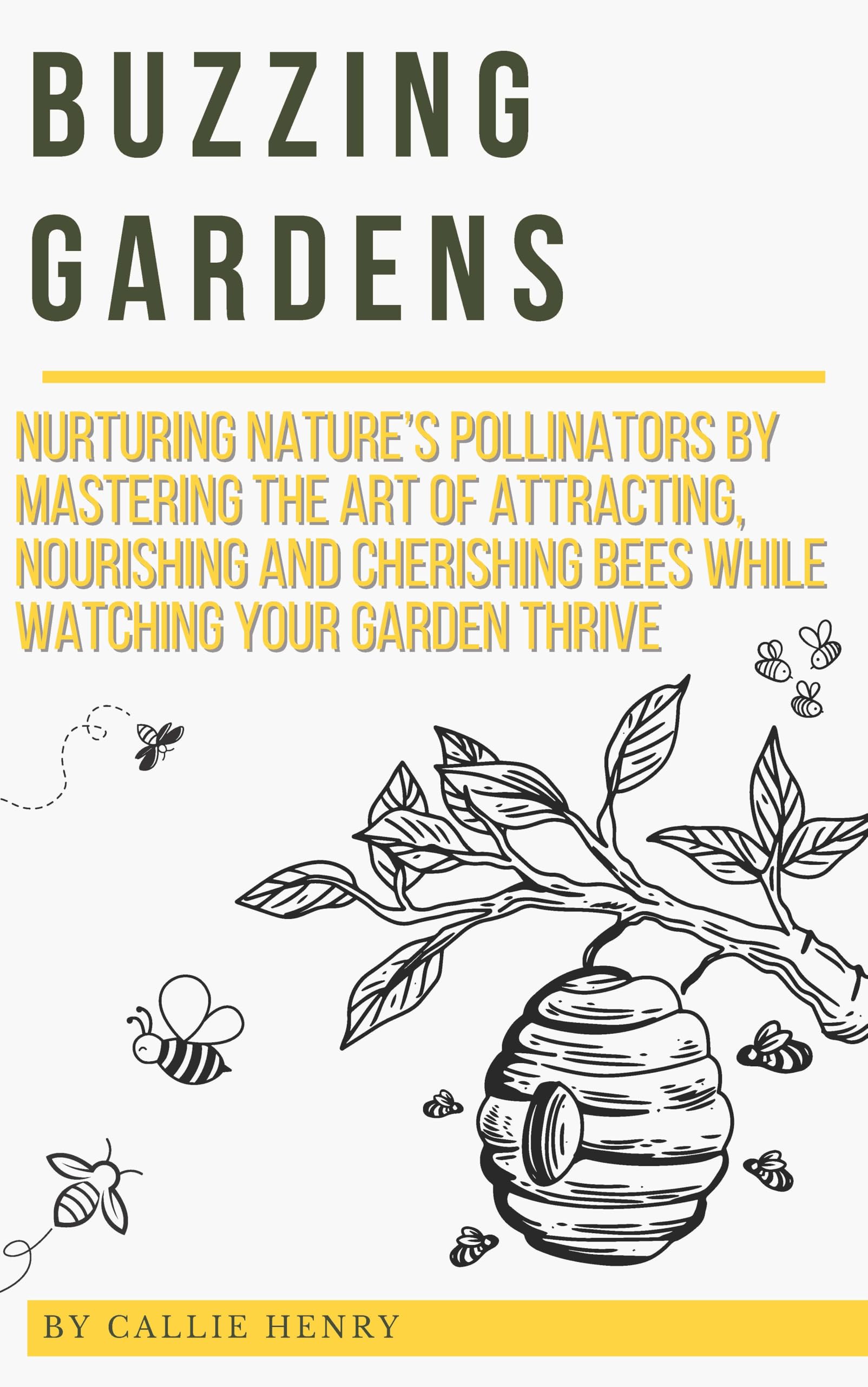 Buzzing Gardens: Nurturing Nature’s Pollinators by Mastering the Art of Attracting, Nourishing, and Cherishing Bees While Watching Your Garden Thrive (Callie Henry's Nature Appreciation Series)