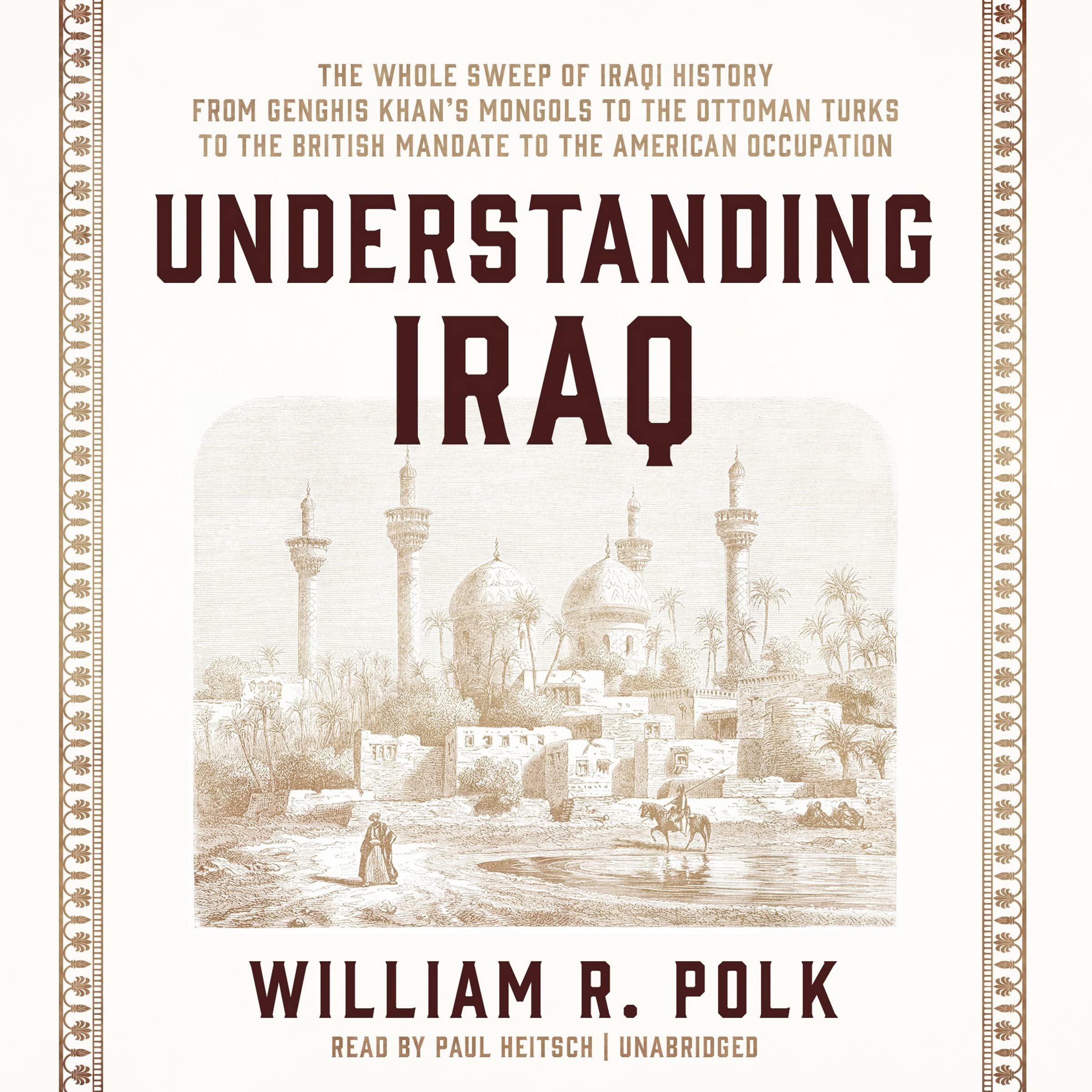Understanding Iraq: The Whole Sweep of Iraqi History, from Genghis Khan's Mongols to the Ottoman Turks to the British Mandate to the American Occupation