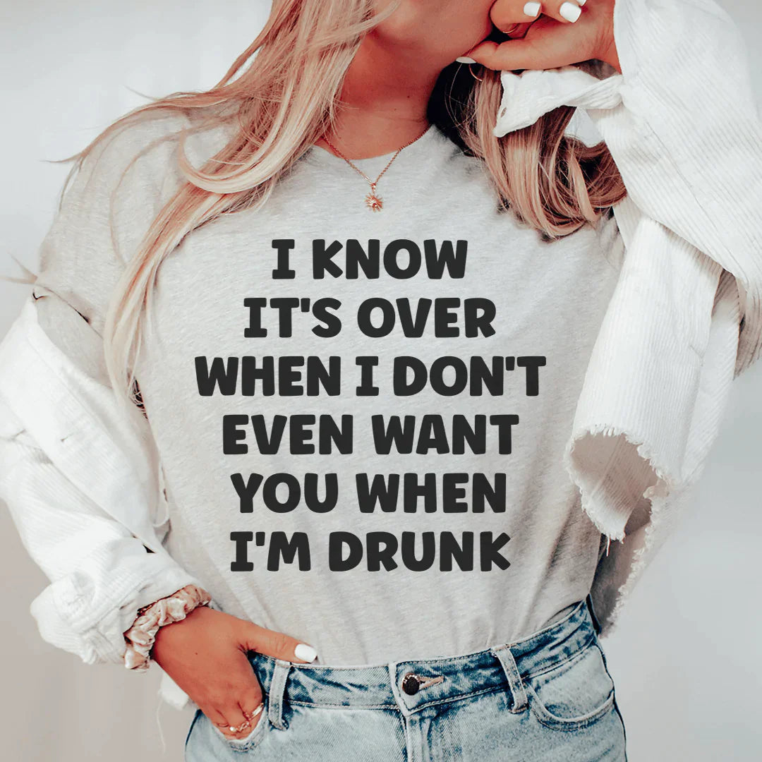 I Know It's Over When I Don't Even Want You When I'm Drunk Tee