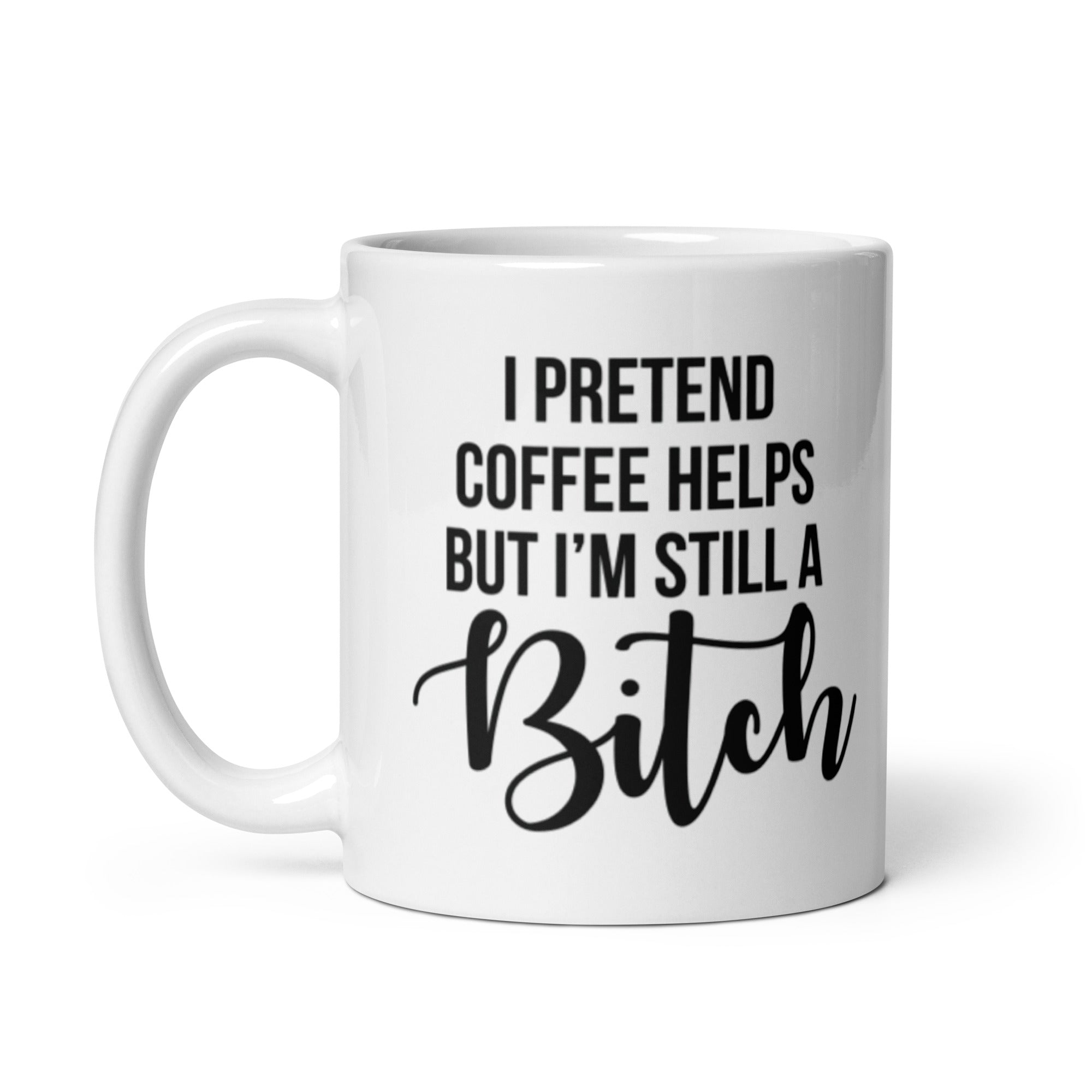 I Pretend Coffee Helps, But Im Still A Bitch Funny Mug