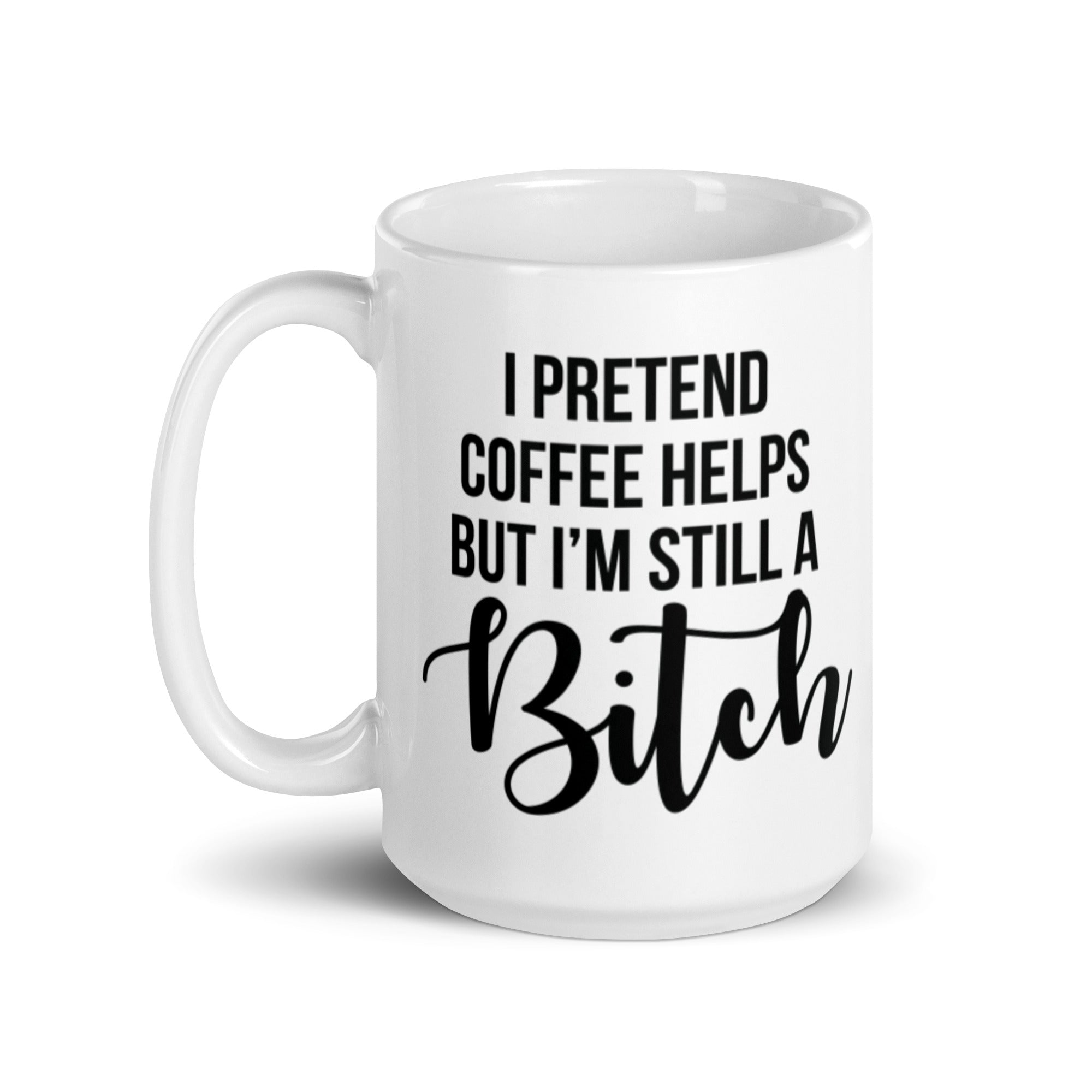 I Pretend Coffee Helps, But Im Still A Bitch Funny Mug