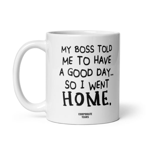 My Boss Told Me To Have A Good Day So I Went Home Funny Mug