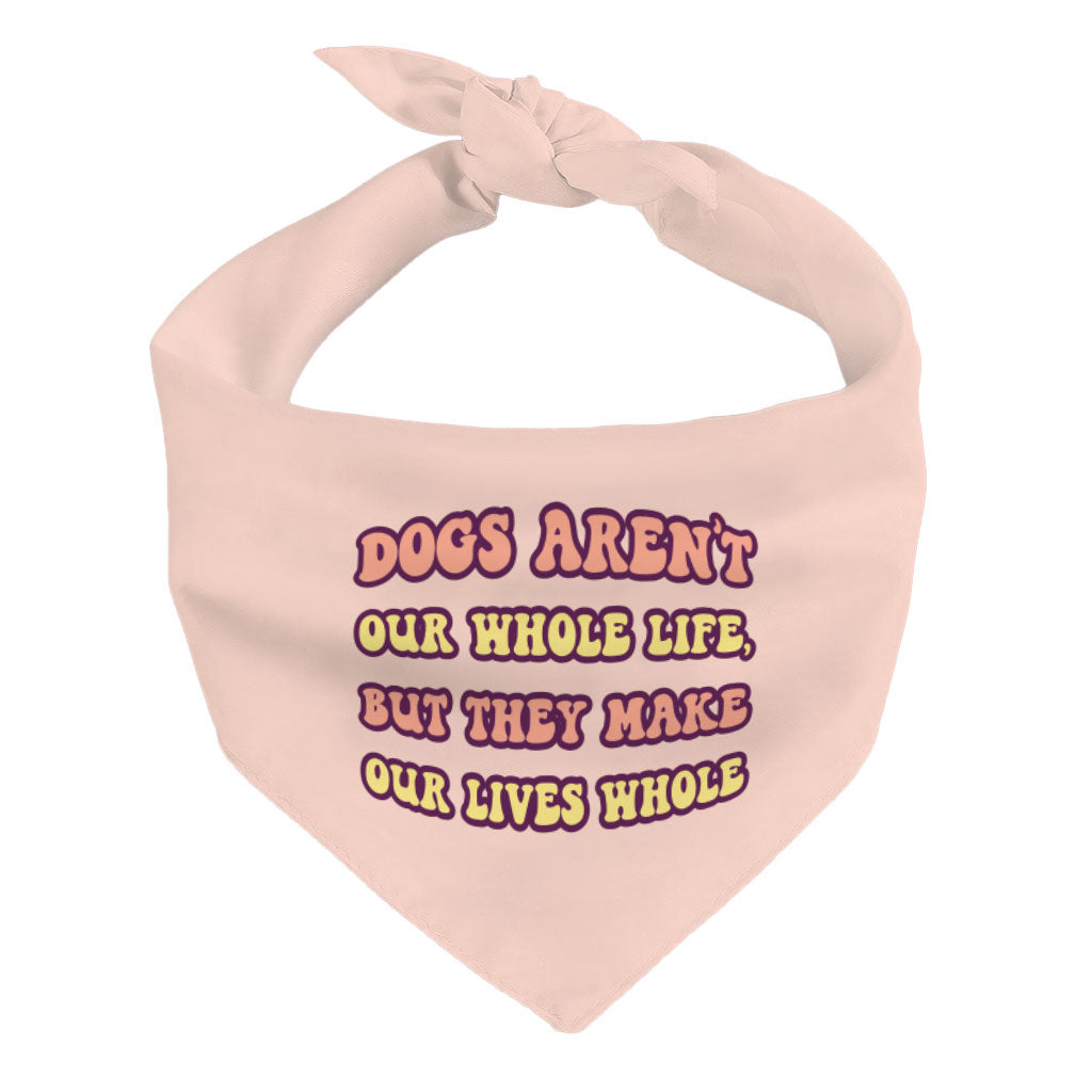 Dogs Make Our Lives Whole Pet Bandana - Quote Dog Bandana - Phrase Pet Scarf