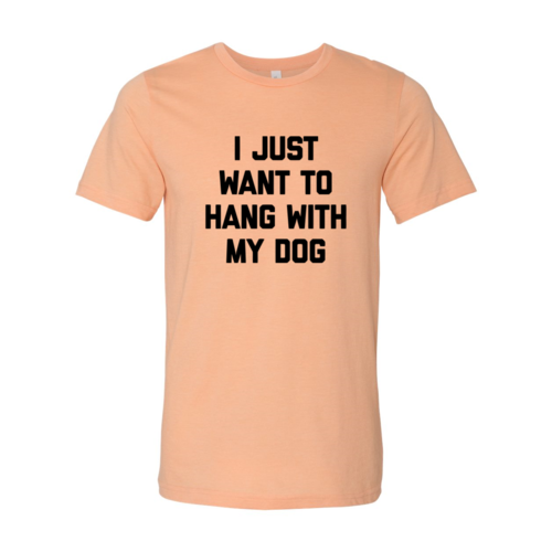 I Just Want To Hang With My Dog Shirt