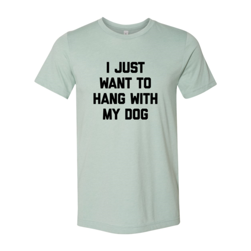 I Just Want To Hang With My Dog Shirt