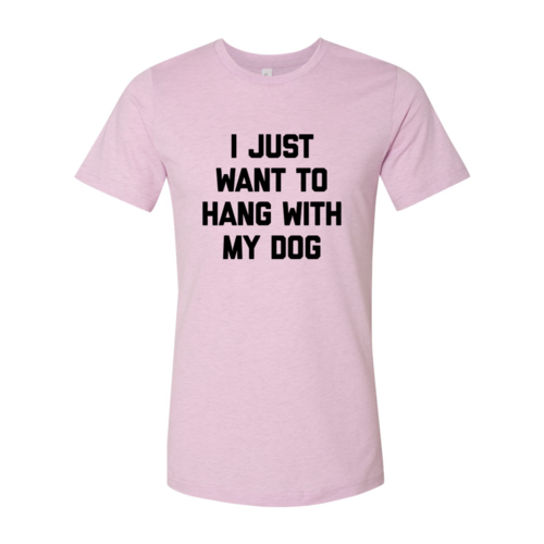 I Just Want To Hang With My Dog Shirt