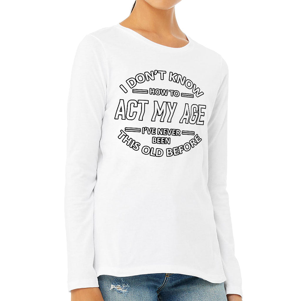 I Don't Know How to Act My Age Women's Long Sleeve T-Shirt - Sarcastic Long Sleeve Tee - Funny T-Shirt