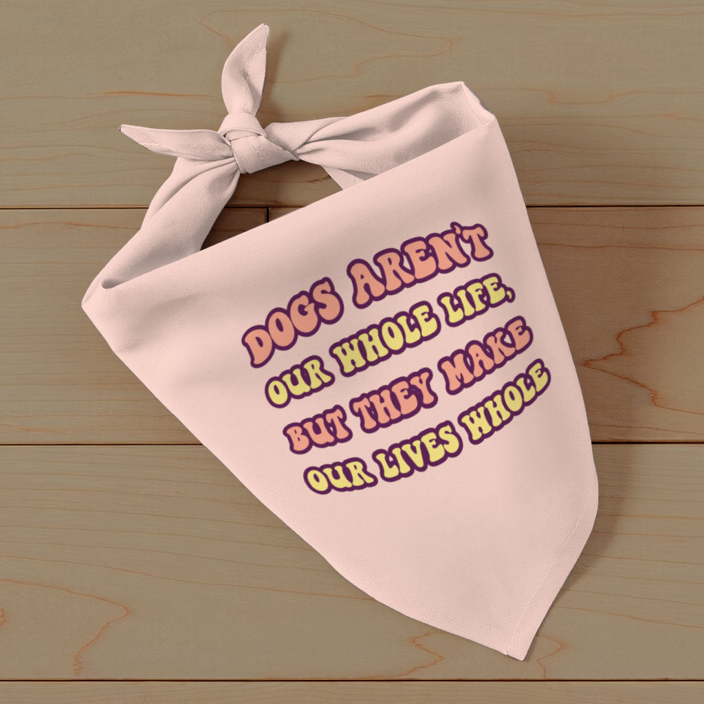 Dogs Make Our Lives Whole Pet Bandana - Quote Dog Bandana - Phrase Pet Scarf