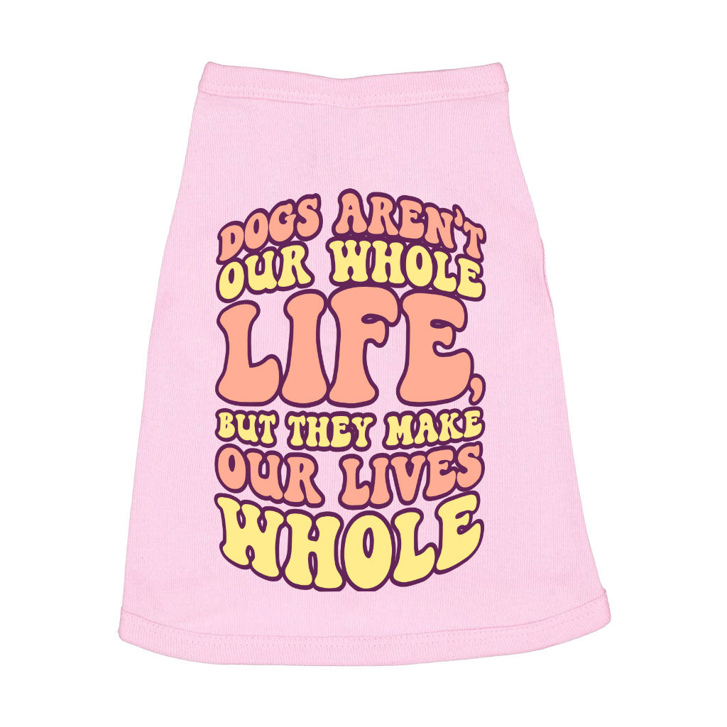 Dogs Make Our Lives Whole Dog Sleeveless Shirt - Quote Dog Shirt - Phrase Dog Clothing