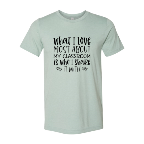 DT0083 What I Love Most About My Classroom Shirt