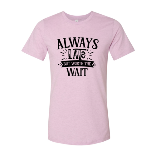 DT0558 Always Late But Worth The Wait Shirt