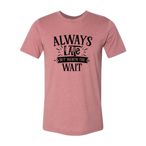 DT0558 Always Late But Worth The Wait Shirt