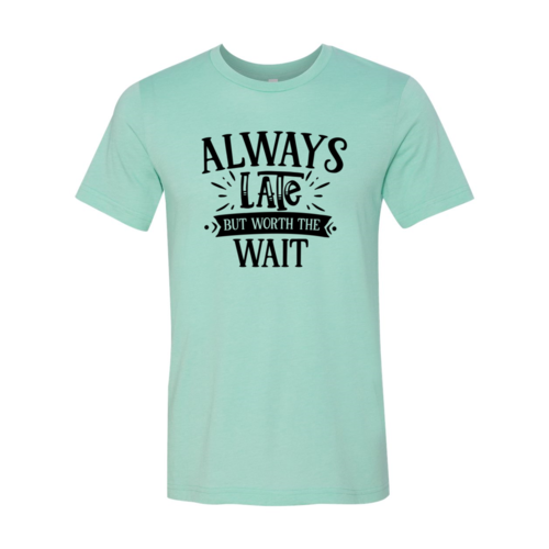 DT0558 Always Late But Worth The Wait Shirt