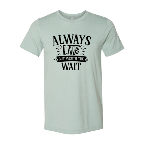 DT0558 Always Late But Worth The Wait Shirt