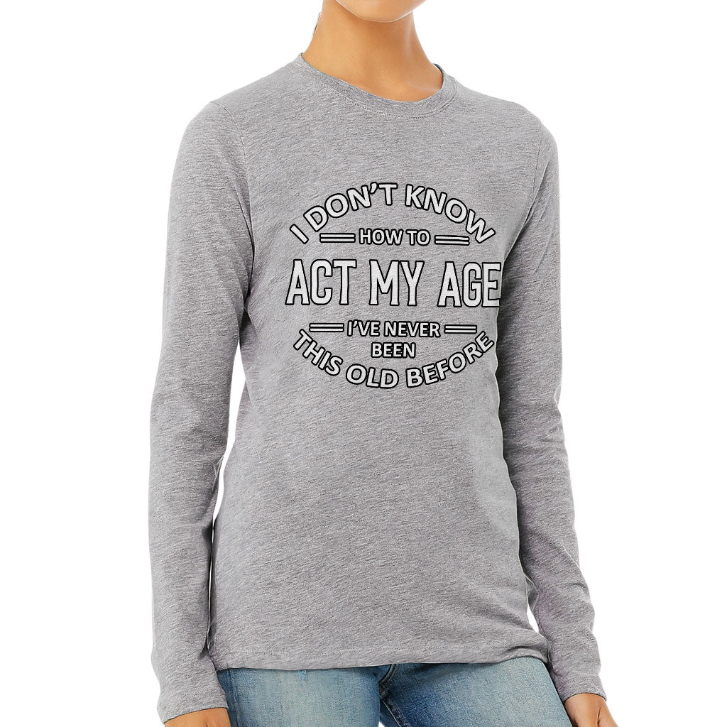 I Don't Know How to Act My Age Women's Long Sleeve T-Shirt - Sarcastic Long Sleeve Tee - Funny T-Shirt