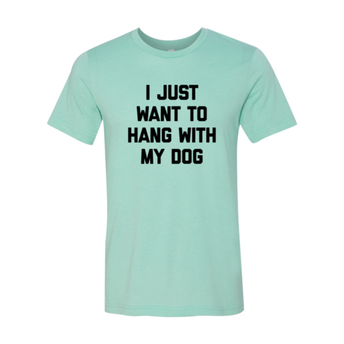 I Just Want To Hang With My Dog Shirt