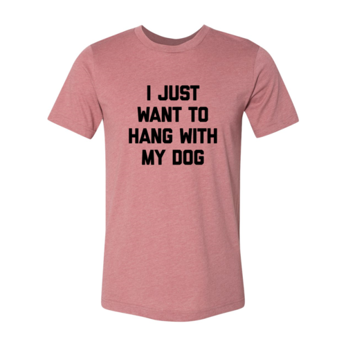 I Just Want To Hang With My Dog Shirt