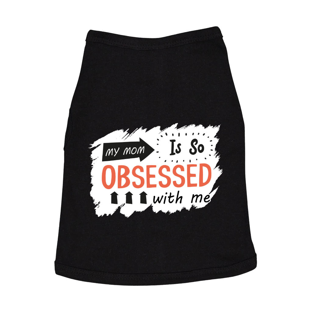 My Mom Is So Obsessed With Me Dog Sleeveless Shirt - Art Dog Shirt - Unique Dog Clothing