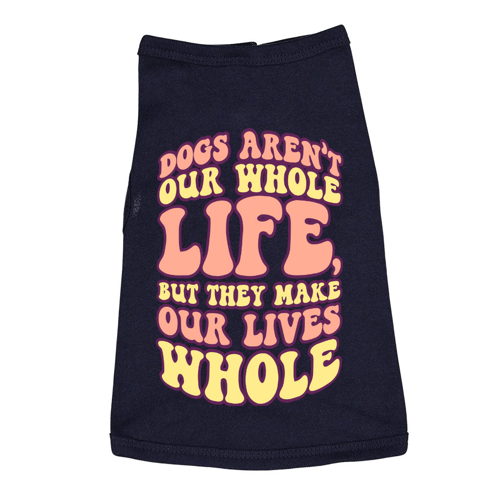 Dogs Make Our Lives Whole Dog Sleeveless Shirt - Quote Dog Shirt - Phrase Dog Clothing