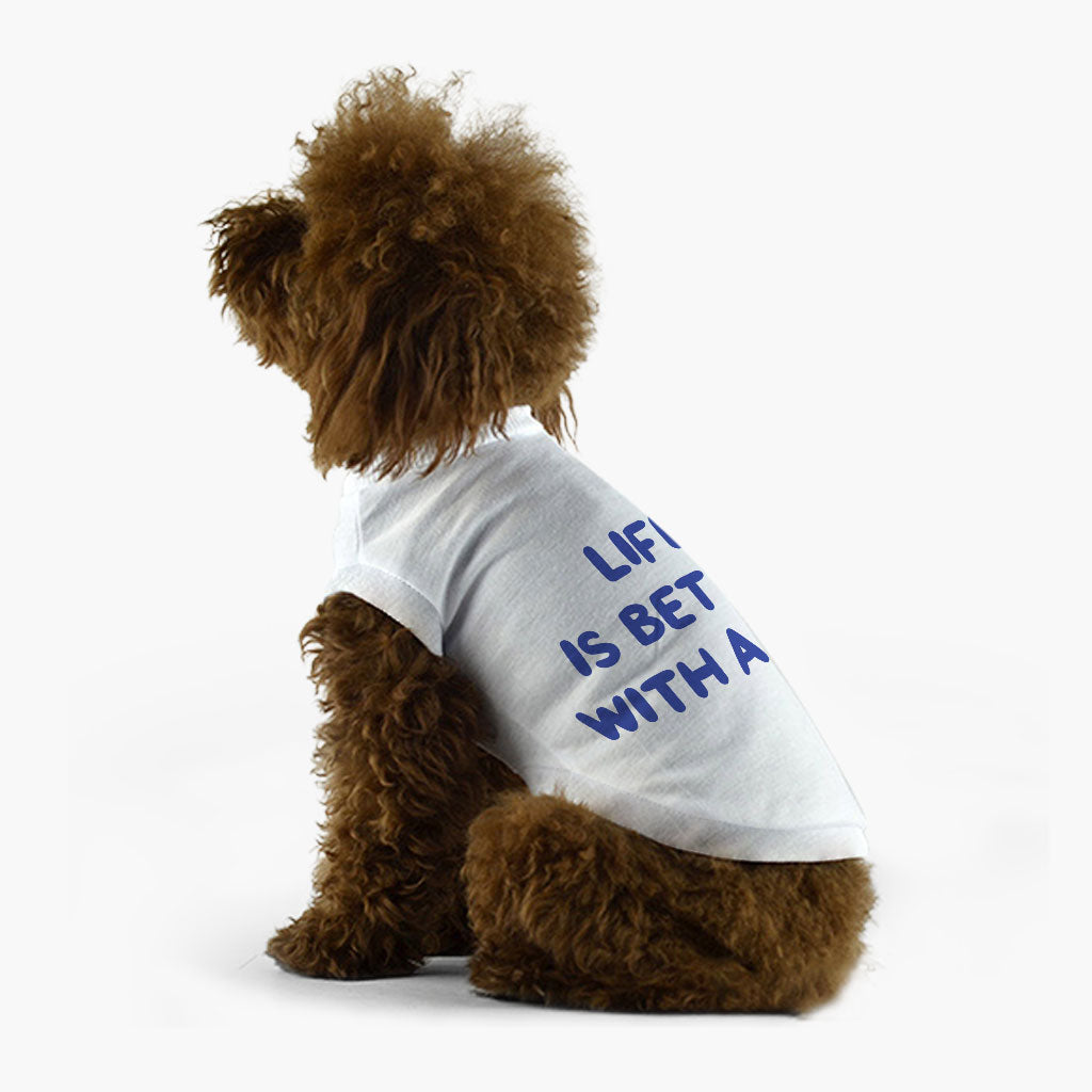 Life is Better With a Dog Dog T-Shirt - Best Design Dog Shirt - Printed Dog Clothing