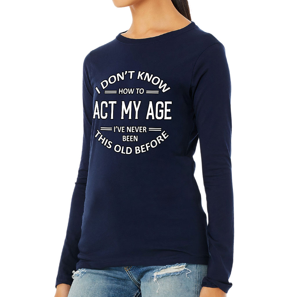 I Don't Know How to Act My Age Women's Long Sleeve T-Shirt - Sarcastic Long Sleeve Tee - Funny T-Shirt