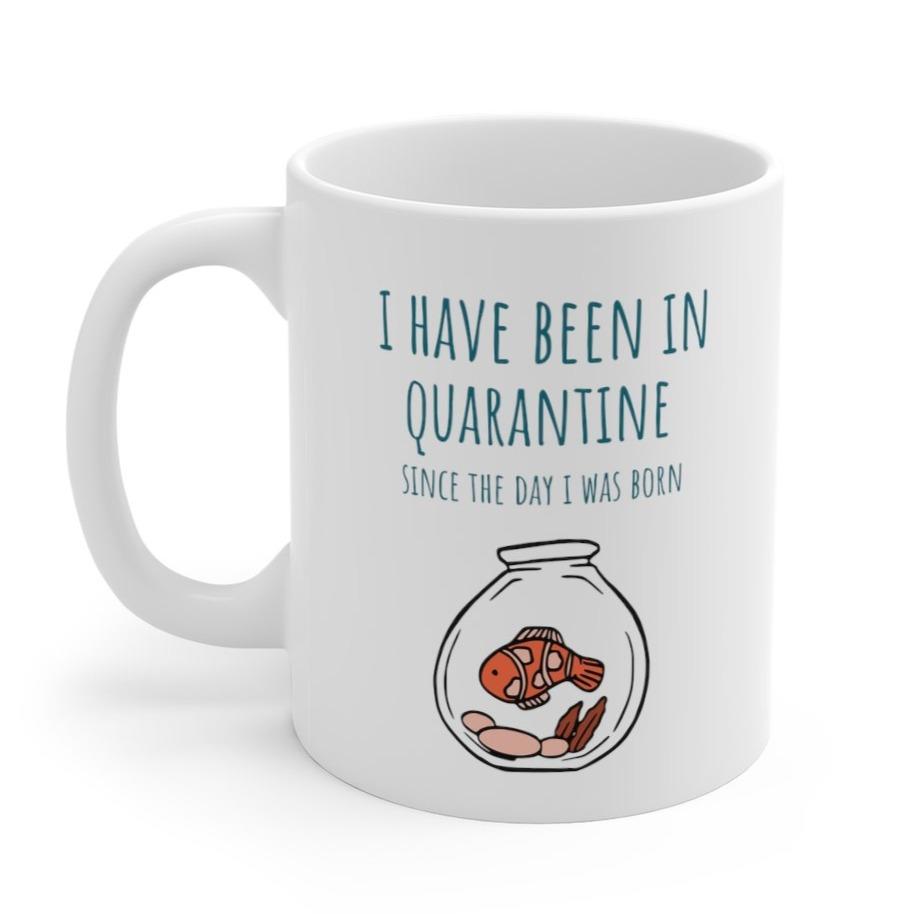 I Have Been in Quarantine Since The Day I Was Born Mug