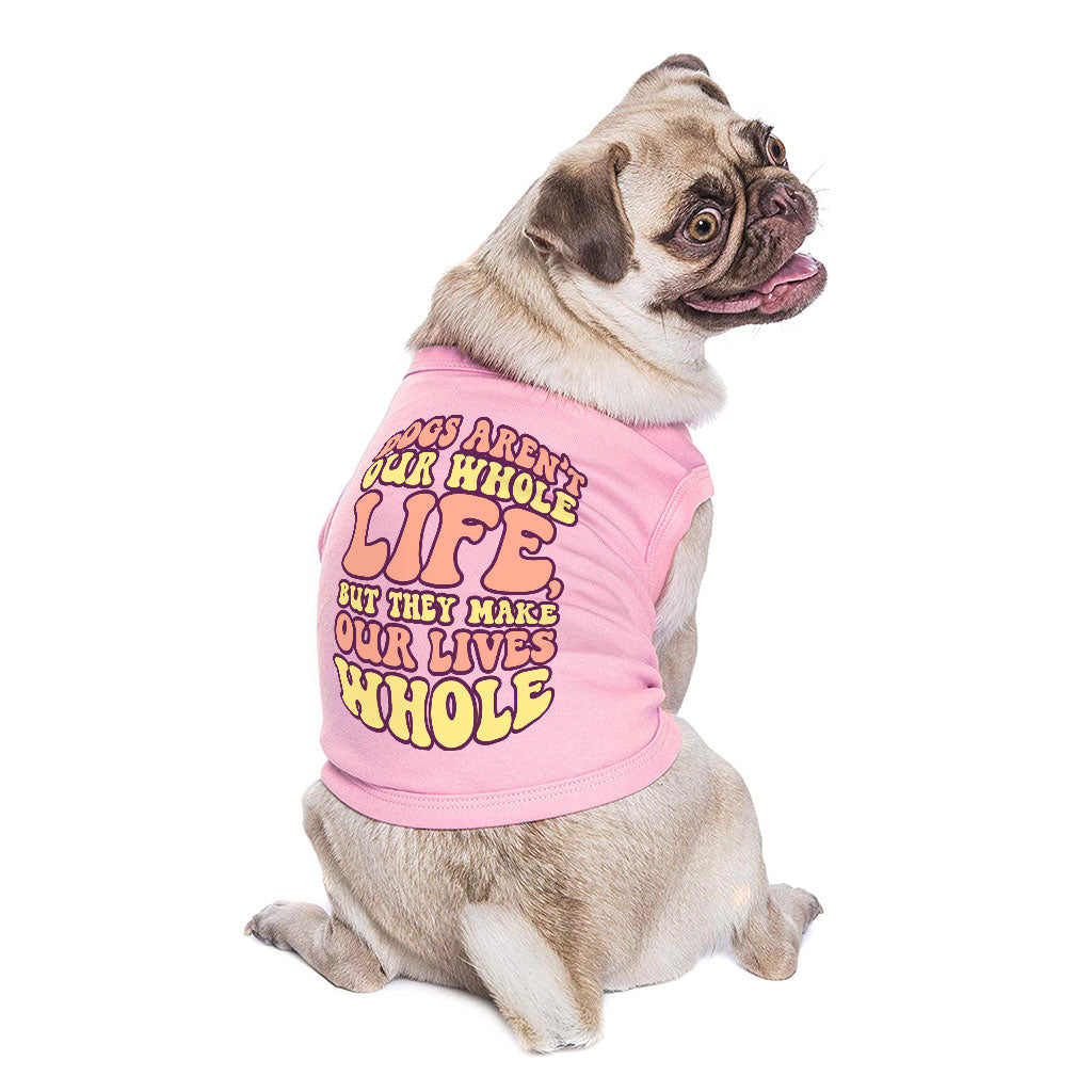 Dogs Make Our Lives Whole Dog Sleeveless Shirt - Quote Dog Shirt - Phrase Dog Clothing