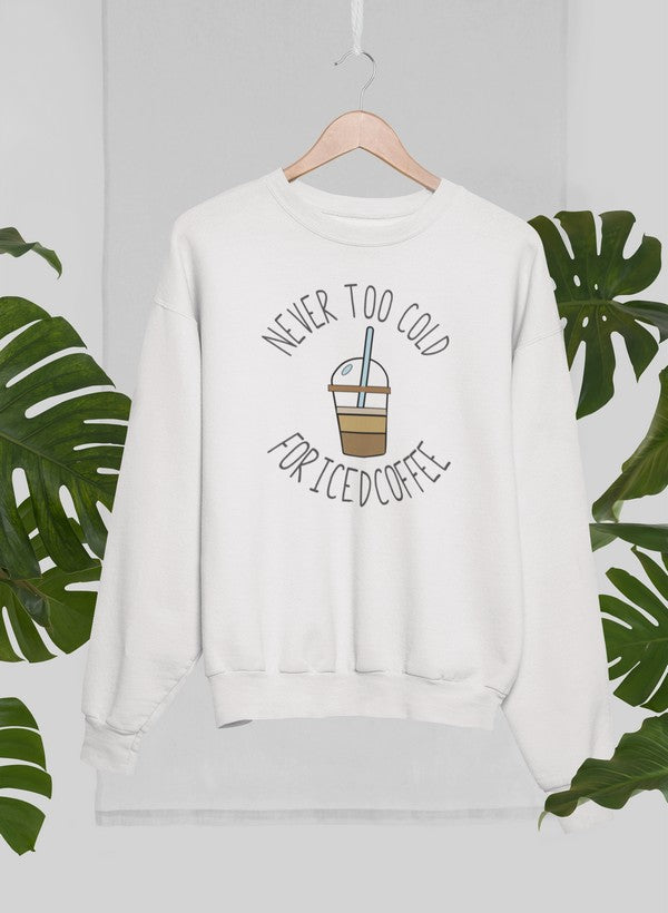 Never Too Cold For Iced Coffee Sweat Shirt