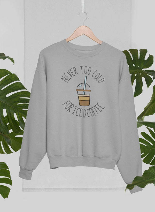 Never Too Cold For Iced Coffee Sweat Shirt