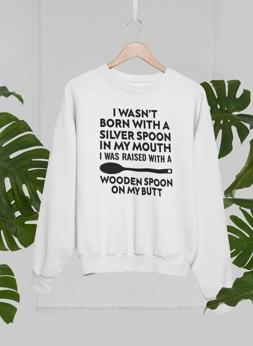 I Wasn't Born with a Silver Spoon in My Mouth Sweat Shirt