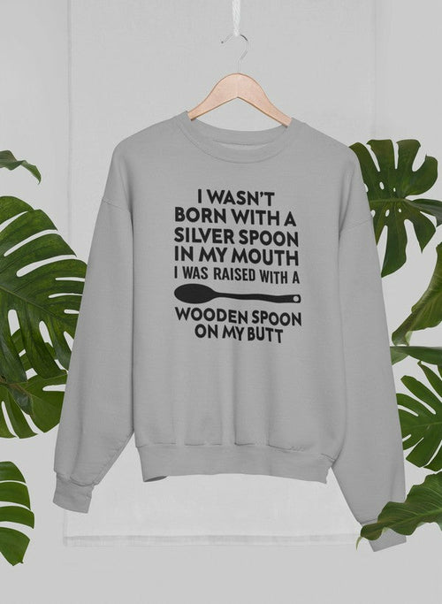 I Wasn't Born with a Silver Spoon in My Mouth Sweat Shirt