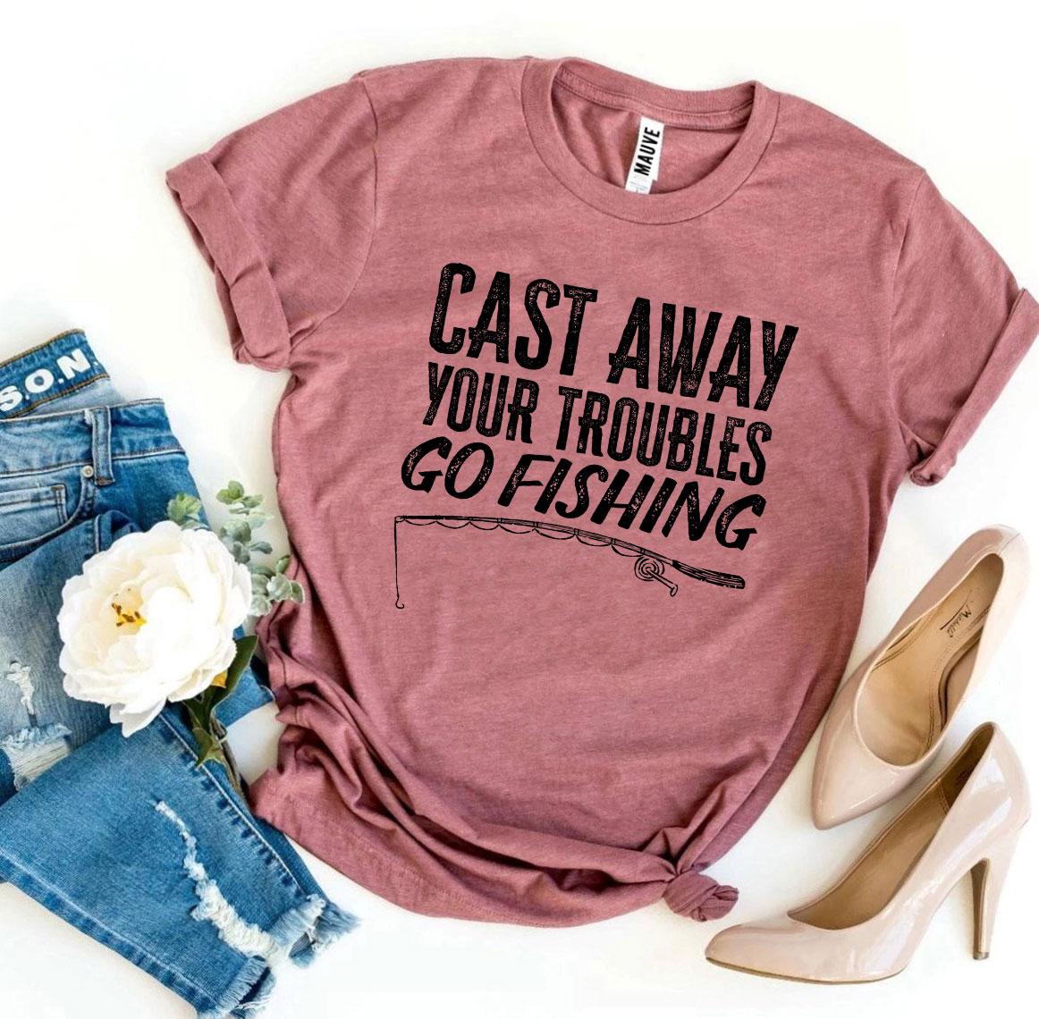 Cast Away Your Troubles Go Fishing T-shirt