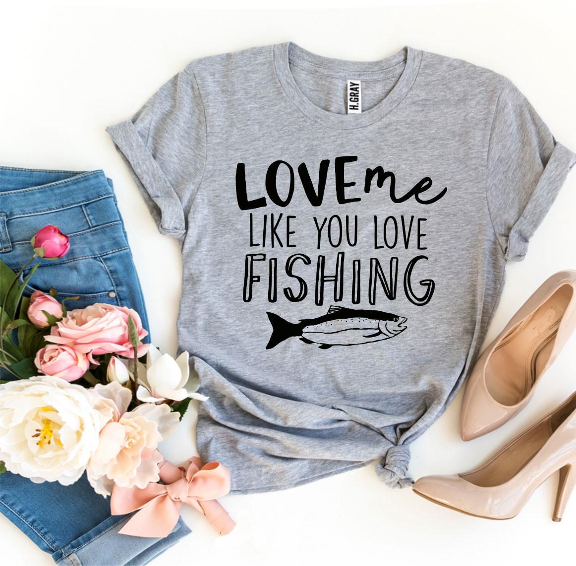 Love Me Like You Love Fishing T-shirt