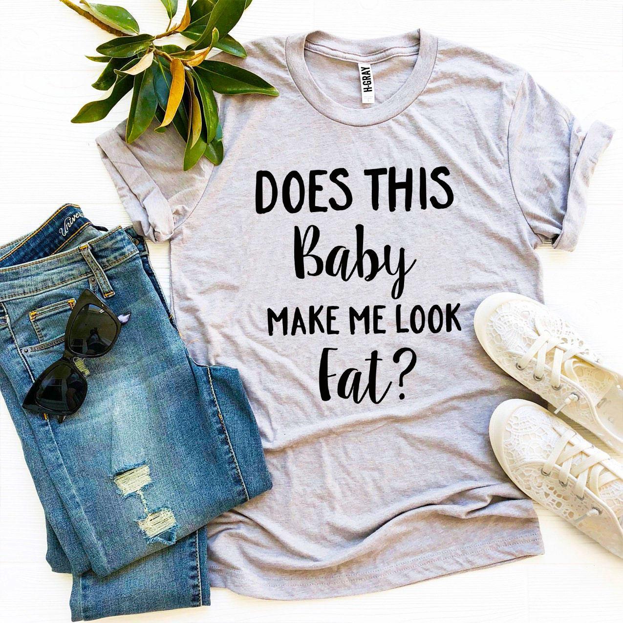 Does This Baby Make Me Look Fat? T-shirt