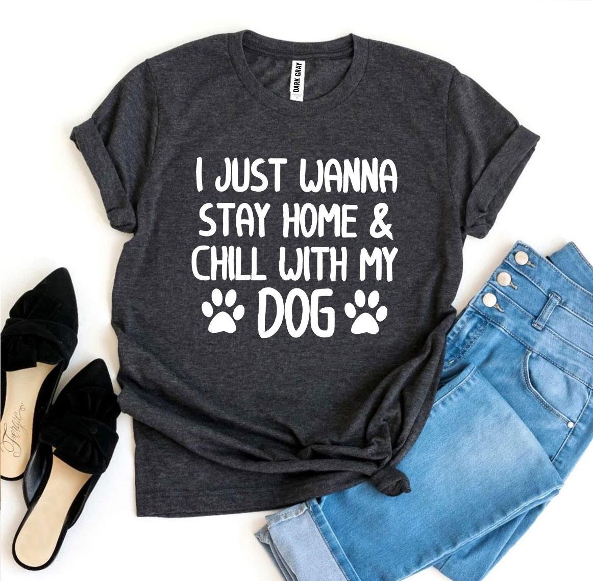 I Just Wanna Stay Home & Chill With My Dog T-shirt